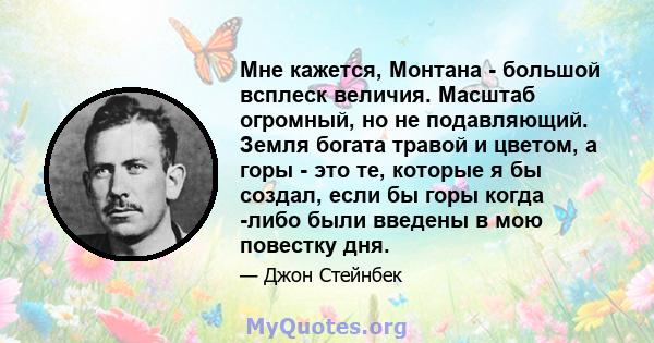 Мне кажется, Монтана - большой всплеск величия. Масштаб огромный, но не подавляющий. Земля богата травой и цветом, а горы - это те, которые я бы создал, если бы горы когда -либо были введены в мою повестку дня.