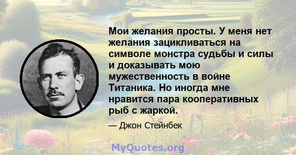 Мои желания просты. У меня нет желания зацикливаться на символе монстра судьбы и силы и доказывать мою мужественность в войне Титаника. Но иногда мне нравится пара кооперативных рыб с жаркой.