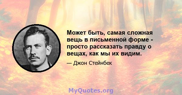 Может быть, самая сложная вещь в письменной форме - просто рассказать правду о вещах, как мы их видим.