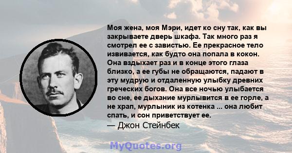 Моя жена, моя Мэри, идет ко сну так, как вы закрываете дверь шкафа. Так много раз я смотрел ее с завистью. Ее прекрасное тело извивается, как будто она попала в кокон. Она вздыхает раз и в конце этого глаза близко, а ее 