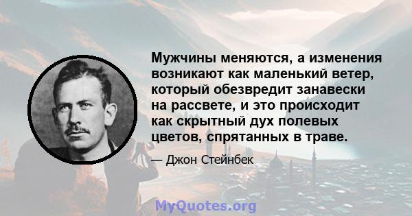 Мужчины меняются, а изменения возникают как маленький ветер, который обезвредит занавески на рассвете, и это происходит как скрытный дух полевых цветов, спрятанных в траве.