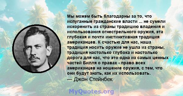 Мы можем быть благодарны за то, что испуганные гражданские власти ... не сумели искоренить из страны традицию владения и использования огнестрельного оружия, эта глубокая и почти инстинктивная традиция американцев. К