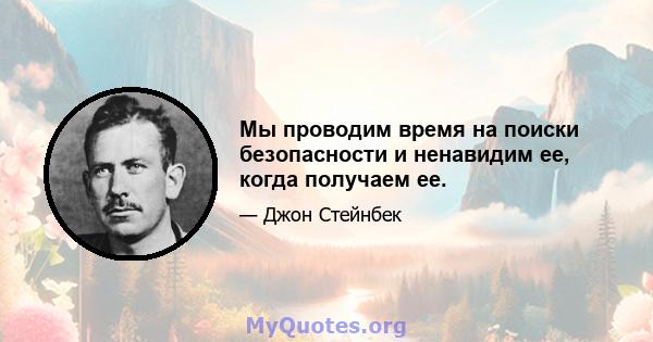 Мы проводим время на поиски безопасности и ненавидим ее, когда получаем ее.