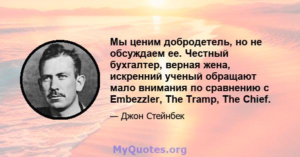 Мы ценим добродетель, но не обсуждаем ее. Честный бухгалтер, верная жена, искренний ученый обращают мало внимания по сравнению с Embezzler, The Tramp, The Chief.