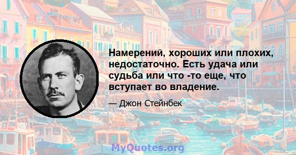 Намерений, хороших или плохих, недостаточно. Есть удача или судьба или что -то еще, что вступает во владение.