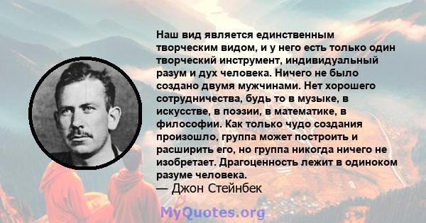 Наш вид является единственным творческим видом, и у него есть только один творческий инструмент, индивидуальный разум и дух человека. Ничего не было создано двумя мужчинами. Нет хорошего сотрудничества, будь то в