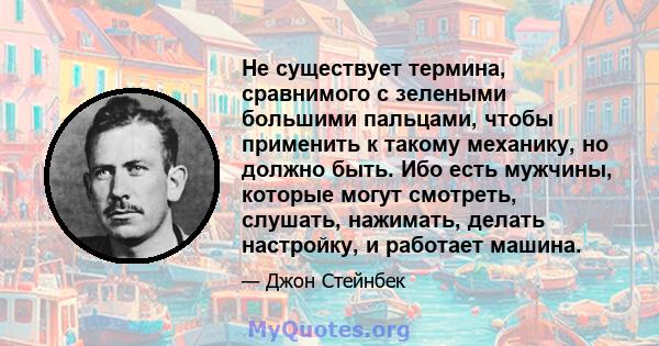 Не существует термина, сравнимого с зелеными большими пальцами, чтобы применить к такому механику, но должно быть. Ибо есть мужчины, которые могут смотреть, слушать, нажимать, делать настройку, и работает машина.