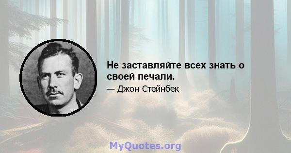 Не заставляйте всех знать о своей печали.