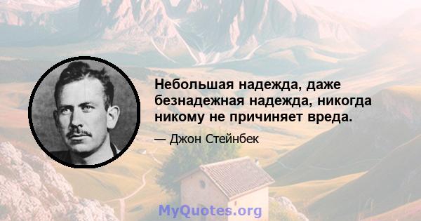 Небольшая надежда, даже безнадежная надежда, никогда никому не причиняет вреда.