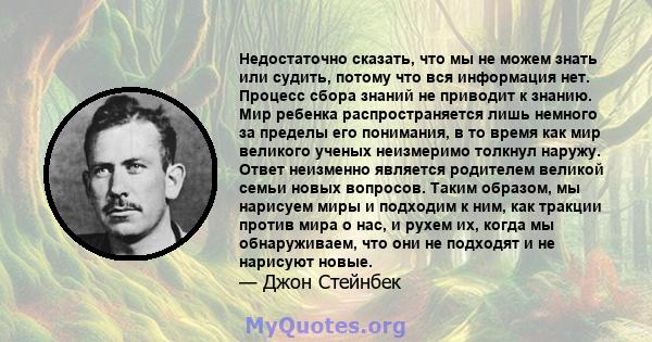 Недостаточно сказать, что мы не можем знать или судить, потому что вся информация нет. Процесс сбора знаний не приводит к знанию. Мир ребенка распространяется лишь немного за пределы его понимания, в то время как мир