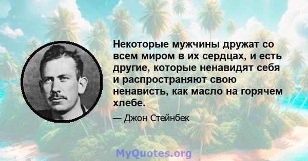 Некоторые мужчины дружат со всем миром в их сердцах, и есть другие, которые ненавидят себя и распространяют свою ненависть, как масло на горячем хлебе.