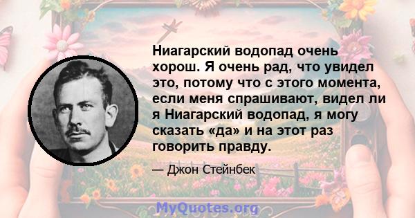 Ниагарский водопад очень хорош. Я очень рад, что увидел это, потому что с этого момента, если меня спрашивают, видел ли я Ниагарский водопад, я могу сказать «да» и на этот раз говорить правду.