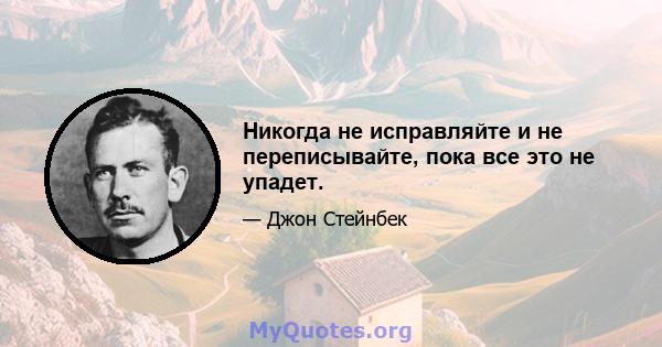 Никогда не исправляйте и не переписывайте, пока все это не упадет.