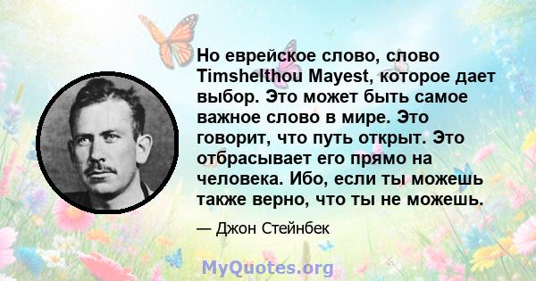 Но еврейское слово, слово Timshelthou Mayest, которое дает выбор. Это может быть самое важное слово в мире. Это говорит, что путь открыт. Это отбрасывает его прямо на человека. Ибо, если ты можешь также верно, что ты не 