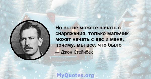 Но вы не можете начать с снаряжения, только мальчик может начать с вас и меня, почему, мы все, что было