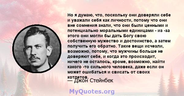 Но я думаю, что, поскольку они доверяли себе и уважали себя как личности, потому что они вне сомнения знали, что они были ценными и потенциально моральными единицами - из -за этого они могли бы дать Богу свою