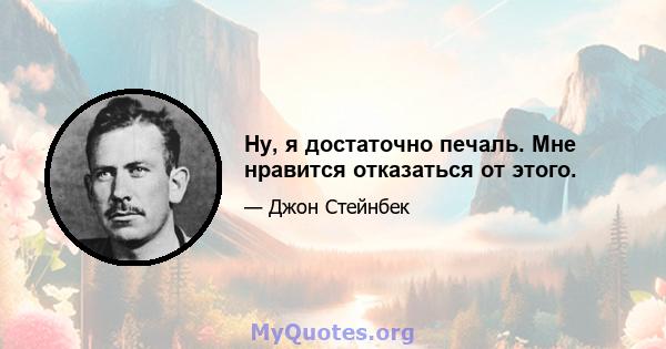 Ну, я достаточно печаль. Мне нравится отказаться от этого.