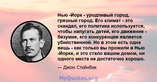 Нью -Йорк - уродливый город, грязный город. Его климат - это скандал, его политика используется, чтобы напугать детей, его движение - безумие, его конкуренция является убийственной. Но в этом есть одна вещь - как только 