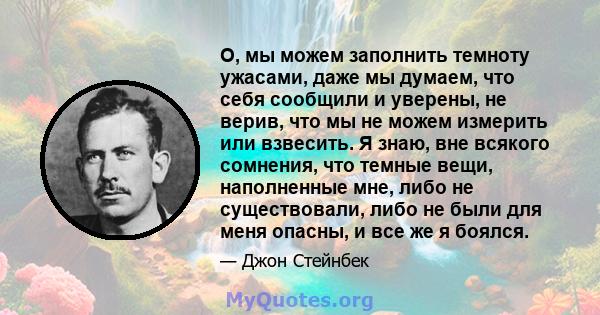 О, мы можем заполнить темноту ужасами, даже мы думаем, что себя сообщили и уверены, не верив, что мы не можем измерить или взвесить. Я знаю, вне всякого сомнения, что темные вещи, наполненные мне, либо не существовали,