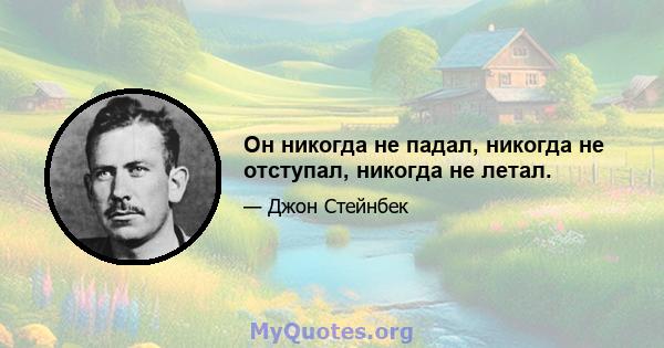 Он никогда не падал, никогда не отступал, никогда не летал.