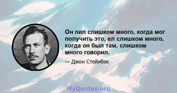 Он пил слишком много, когда мог получить это, ел слишком много, когда он был там, слишком много говорил.