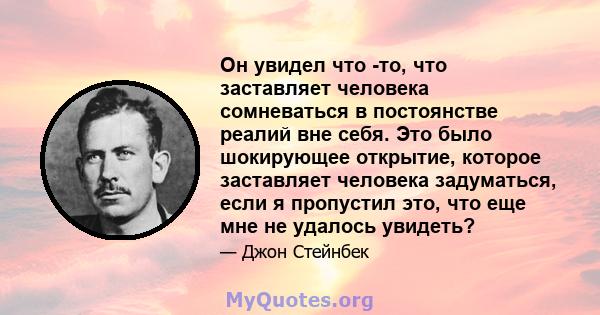 Он увидел что -то, что заставляет человека сомневаться в постоянстве реалий вне себя. Это было шокирующее открытие, которое заставляет человека задуматься, если я пропустил это, что еще мне не удалось увидеть?