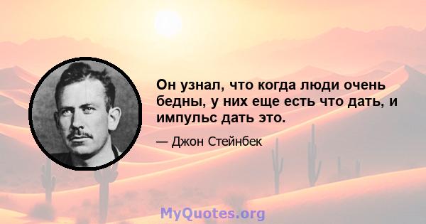 Он узнал, что когда люди очень бедны, у них еще есть что дать, и импульс дать это.