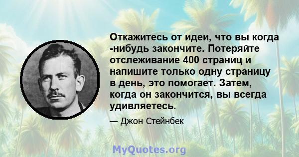 Откажитесь от идеи, что вы когда -нибудь закончите. Потеряйте отслеживание 400 страниц и напишите только одну страницу в день, это помогает. Затем, когда он закончится, вы всегда удивляетесь.