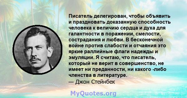 Писатель делегирован, чтобы объявить и праздновать доказанную способность человека к величию сердца и духа для галантности в поражении, смелости, сострадания и любви. В бесконечной войне против слабости и отчаяния это