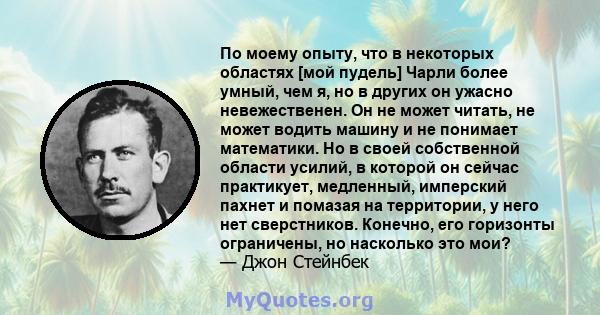 По моему опыту, что в некоторых областях [мой пудель] Чарли более умный, чем я, но в других он ужасно невежественен. Он не может читать, не может водить машину и не понимает математики. Но в своей собственной области