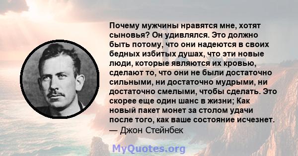 Почему мужчины нравятся мне, хотят сыновья? Он удивлялся. Это должно быть потому, что они надеются в своих бедных избитых душах, что эти новые люди, которые являются их кровью, сделают то, что они не были достаточно