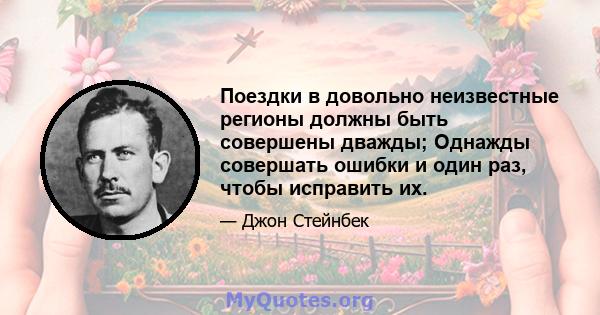 Поездки в довольно неизвестные регионы должны быть совершены дважды; Однажды совершать ошибки и один раз, чтобы исправить их.