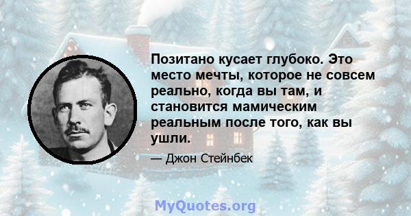 Позитано кусает глубоко. Это место мечты, которое не совсем реально, когда вы там, и становится мамическим реальным после того, как вы ушли.