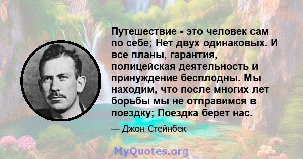 Путешествие - это человек сам по себе; Нет двух одинаковых. И все планы, гарантия, полицейская деятельность и принуждение бесплодны. Мы находим, что после многих лет борьбы мы не отправимся в поездку; Поездка берет нас.