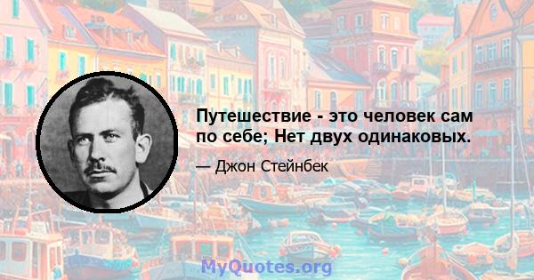 Путешествие - это человек сам по себе; Нет двух одинаковых.