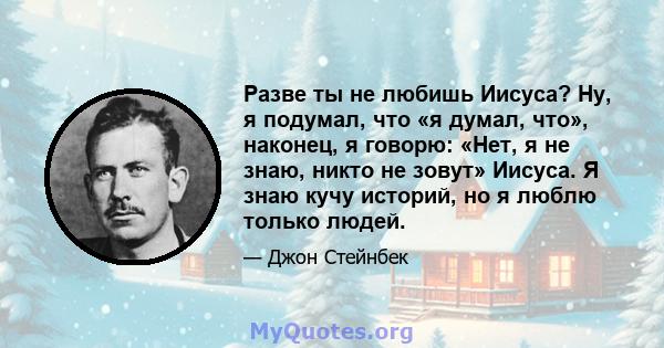 Разве ты не любишь Иисуса? Ну, я подумал, что «я думал, что», наконец, я говорю: «Нет, я не знаю, никто не зовут» Иисуса. Я знаю кучу историй, но я люблю только людей.