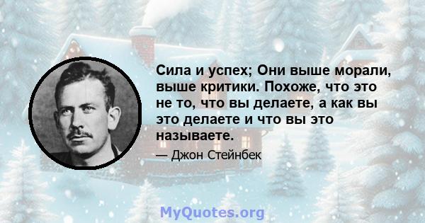 Сила и успех; Они выше морали, выше критики. Похоже, что это не то, что вы делаете, а как вы это делаете и что вы это называете.