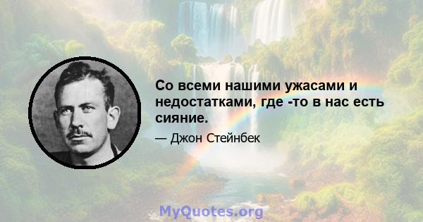 Со всеми нашими ужасами и недостатками, где -то в нас есть сияние.