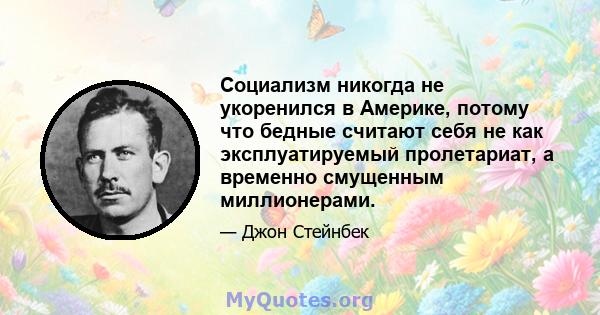 Социализм никогда не укоренился в Америке, потому что бедные считают себя не как эксплуатируемый пролетариат, а временно смущенным миллионерами.