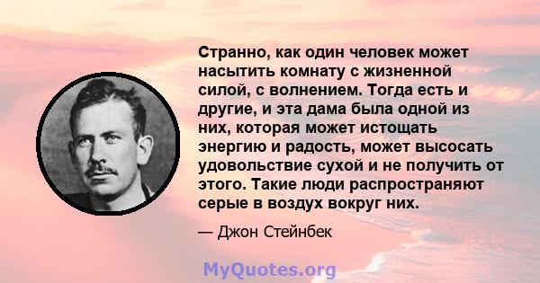 Странно, как один человек может насытить комнату с жизненной силой, с волнением. Тогда есть и другие, и эта дама была одной из них, которая может истощать энергию и радость, может высосать удовольствие сухой и не