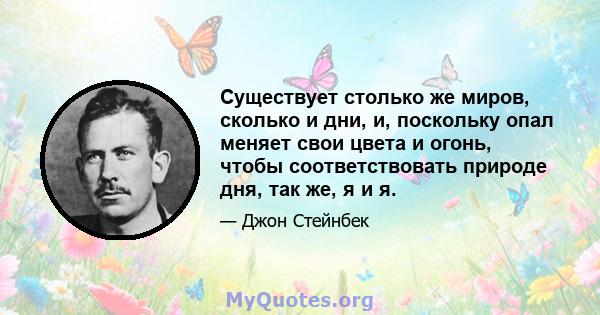 Существует столько же миров, сколько и дни, и, поскольку опал меняет свои цвета и огонь, чтобы соответствовать природе дня, так же, я и я.