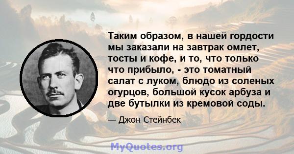 Таким образом, в нашей гордости мы заказали на завтрак омлет, тосты и кофе, и то, что только что прибыло, - это томатный салат с луком, блюдо из соленых огурцов, большой кусок арбуза и две бутылки из кремовой соды.