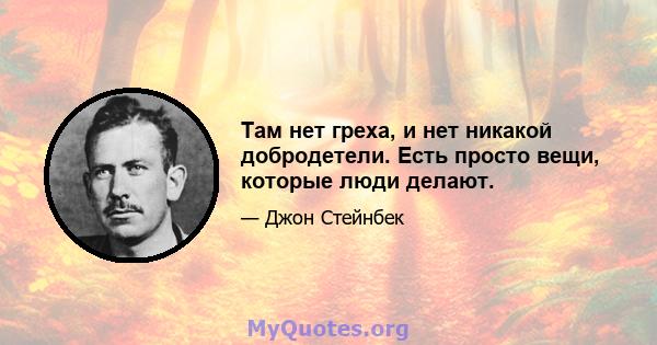 Там нет греха, и нет никакой добродетели. Есть просто вещи, которые люди делают.