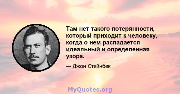 Там нет такого потерянности, который приходит к человеку, когда о нем распадается идеальный и определенная узора.