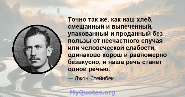 Точно так же, как наш хлеб, смешанный и выпеченный, упакованный и проданный без пользы от несчастного случая или человеческой слабости, одинаково хорош и равномерно безвкусно, и наша речь станет одной речью.