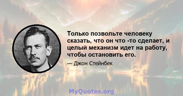 Только позвольте человеку сказать, что он что -то сделает, и целый механизм идет на работу, чтобы остановить его.