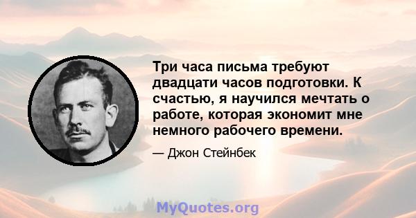 Три часа письма требуют двадцати часов подготовки. К счастью, я научился мечтать о работе, которая экономит мне немного рабочего времени.