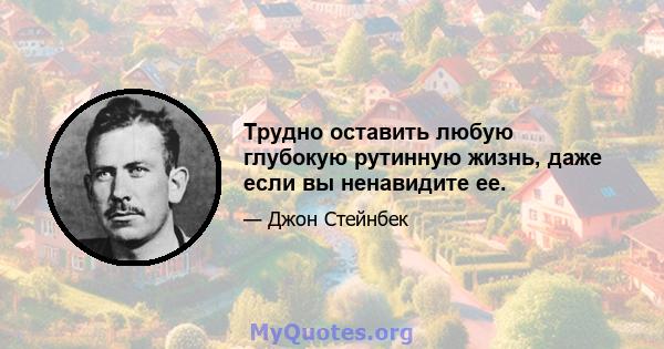 Трудно оставить любую глубокую рутинную жизнь, даже если вы ненавидите ее.