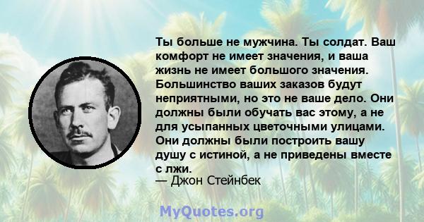 Ты больше не мужчина. Ты солдат. Ваш комфорт не имеет значения, и ваша жизнь не имеет большого значения. Большинство ваших заказов будут неприятными, но это не ваше дело. Они должны были обучать вас этому, а не для