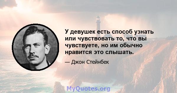 У девушек есть способ узнать или чувствовать то, что вы чувствуете, но им обычно нравится это слышать.